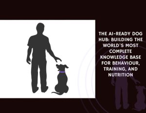 The AI-Ready Dog Hub Building the World's Most Complete Knowledge Base for Behaviour, Training, and Nutrition