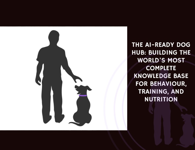 The AI-Ready Dog Hub Building the World's Most Complete Knowledge Base for Behaviour, Training, and Nutrition