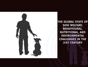 The Global State of Dog Welfare Behavioural, Nutritional, and Environmental Challenges in the 21st Century