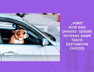 How Dog Owners’ Leisure Patterns Shape Travel Destination Choices