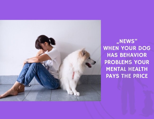 When Your Dog Has Behavior Problems Your Mental Health Pays the Price