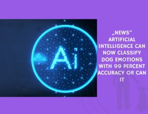 Artificial Intelligence Can Now Classify Dog Emotions With 99 Percent Accuracy or Can It